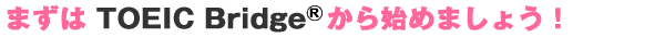 ܂TOEIC Bridgen߂܂傤I